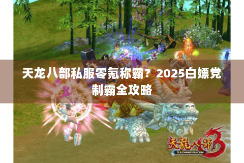 天龙八部私服零氪称霸？2025白嫖党制霸全攻略