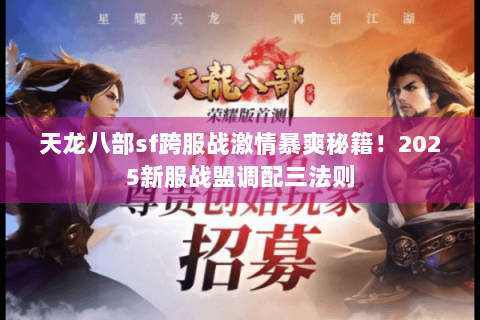 天龙八部sf跨服战激情暴爽秘籍！2025新服战盟调配三法则