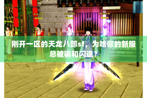 刚开一区的天龙八部sf，为啥你的新服总被骗和闪退？