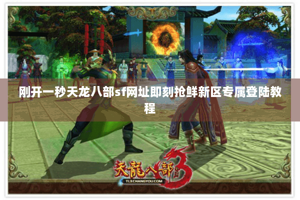 刚开一秒天龙八部sf网址即刻抢鲜新区专属登陆教程