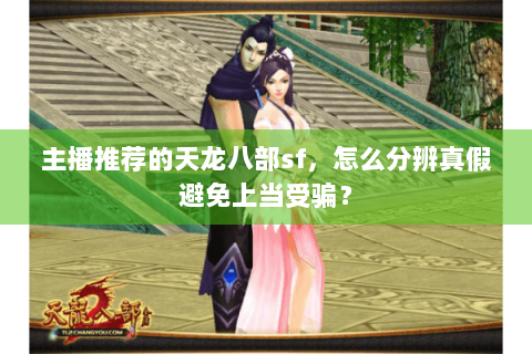 主播推荐的天龙八部sf，怎么分辨真假避免上当受骗？