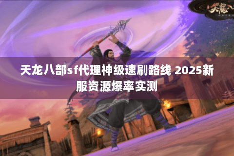 天龙八部sf代理神级速刷路线 2025新服资源爆率实测