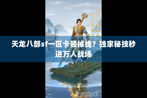 天龙八部sf一区卡顿掉线?独家秘技秒进万人战场 天龙八部sf一区卡顿掉线?独家秘技秒进万人战场