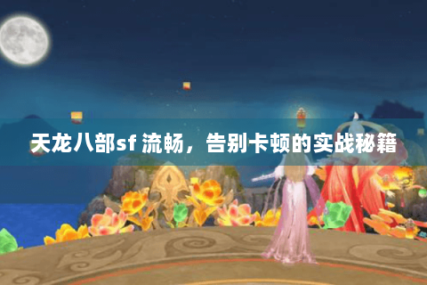 天龙八部sf 流畅，告别卡顿的实战秘籍