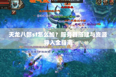 天龙八部sf怎么加？服务器搭建与资源导入全指南