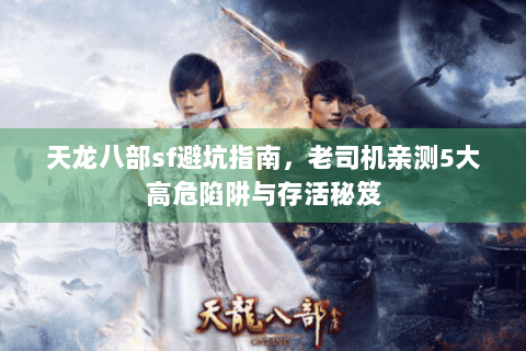 天龙八部sf避坑指南，老司机亲测5大高危陷阱与存活秘笈