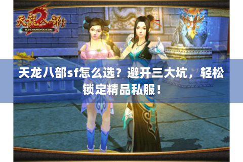 天龙八部sf怎么选？避开三大坑，轻松锁定精品私服！
