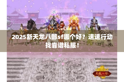 2025新天龙八部sf哪个好？速速行动找靠谱私服！