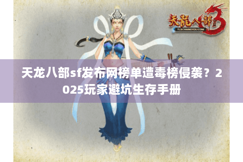 天龙八部sf发布网榜单遭毒榜侵袭？2025玩家避坑生存手册