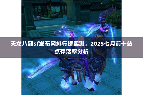 天龙八部sf发布网排行榜实测，2025七月前十站点存活率分析
