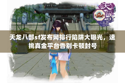 天龙八部sf发布网排行陷阱大曝光，速挑真金平台告别卡顿封号