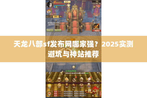 天龙八部sf发布网哪家强？2025实测避坑与神站推荐