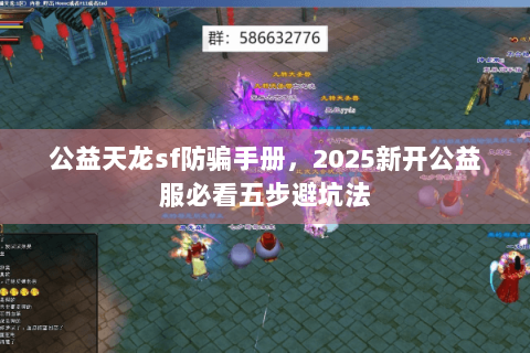 公益天龙sf防骗手册，2025新开公益服必看五步避坑法