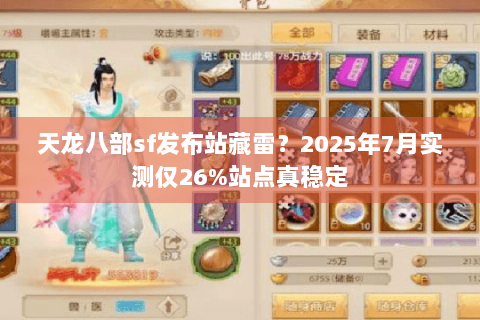 天龙八部sf发布站藏雷？2025年7月实测仅26%站点真稳定