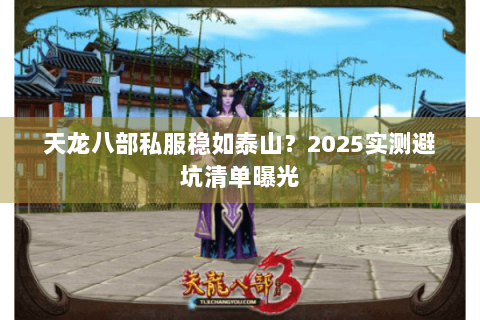 天龙八部私服稳如泰山？2025实测避坑清单曝光