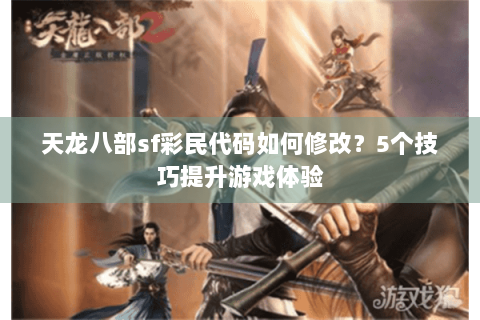 天龙八部sf彩民代码如何修改？5个技巧提升游戏体验