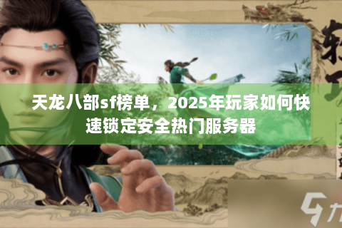 天龙八部sf榜单，2025年玩家如何快速锁定安全热门服务器