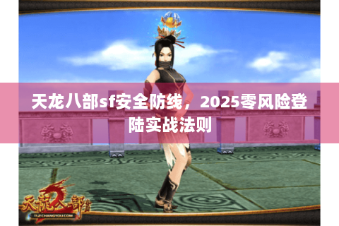 天龙八部sf安全防线，2025零风险登陆实战法则