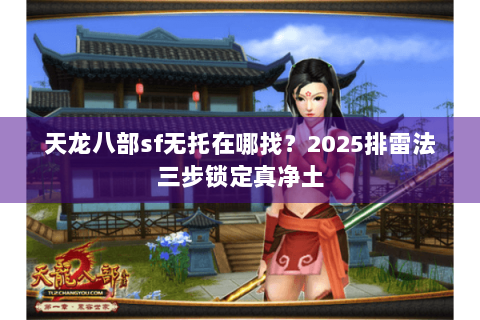 天龙八部sf无托在哪找？2025排雷法三步锁定真净土