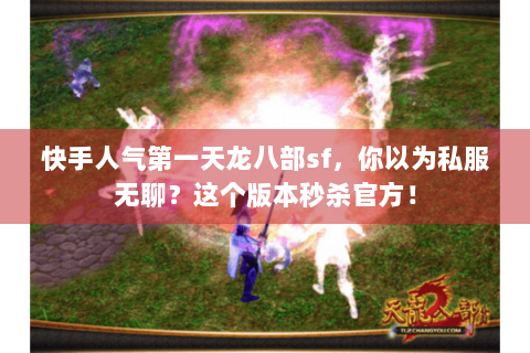 快手人气第一天龙八部sf，你以为私服无聊？这个版本秒杀官方！