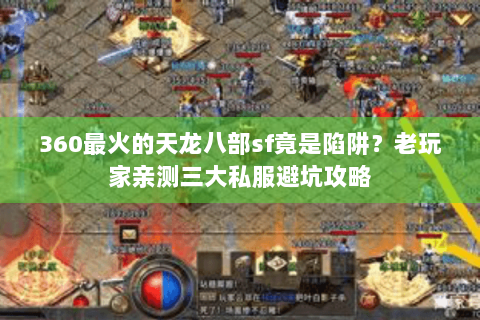 360最火的天龙八部sf竟是陷阱？老玩家亲测三大私服避坑攻略