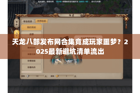 天龙八部发布网合集竟成玩家噩梦？2025最新避坑清单流出