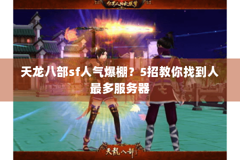 天龙八部sf人气爆棚？5招教你找到人最多服务器