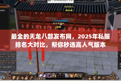 最全的天龙八部发布网，2025年私服排名大对比，帮你秒选高人气版本