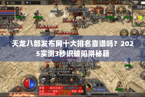 天龙八部发布网十大排名靠谱吗？2025实测3秒识破陷阱秘籍