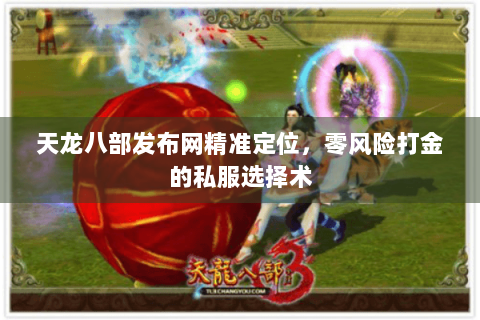 天龙八部发布网精准定位，零风险打金的私服选择术