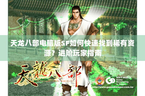 天龙八部电脑版SF如何快速找到稀有资源？进阶玩家指南