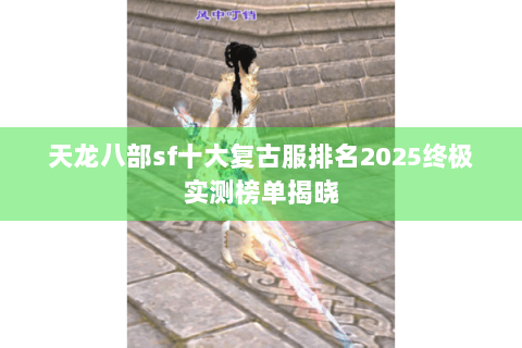 天龙八部sf十大复古服排名2025终极实测榜单揭晓