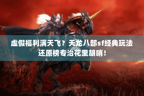 虚假福利满天飞？天龙八部sf经典玩法还原榜专治花里胡哨！