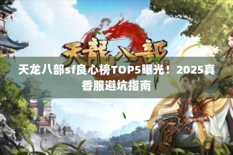天龙八部sf良心榜TOP5曝光!2025真香服避坑指南 天龙八部sf良心榜TOP5曝光!2025真香服避坑指南