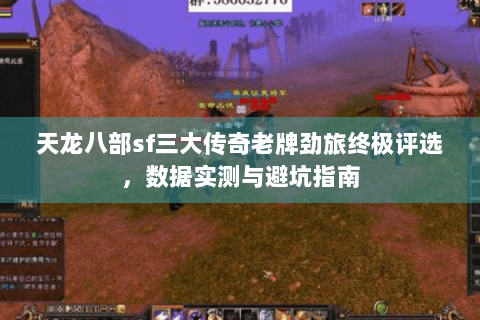 天龙八部sf三大传奇老牌劲旅终极评选，数据实测与避坑指南