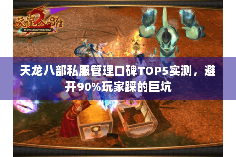 天龙八部私服管理口碑TOP5实测，避开90%玩家踩的巨坑