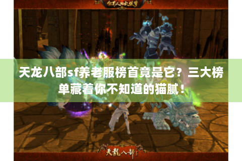 天龙八部sf养老服榜首竟是它？三大榜单藏着你不知道的猫腻！