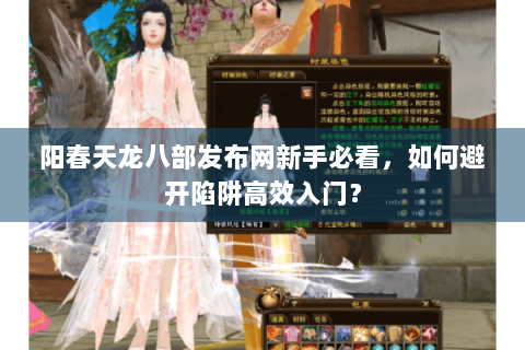 阳春天龙八部发布网新手必看，如何避开陷阱高效入门？