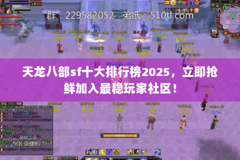 天龙八部sf十大排行榜2025，立即抢鲜加入最稳玩家社区！