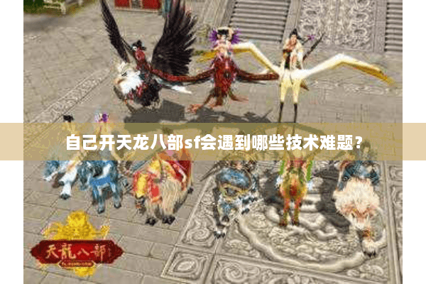 自己开天龙八部sf会遇到哪些技术难题？
