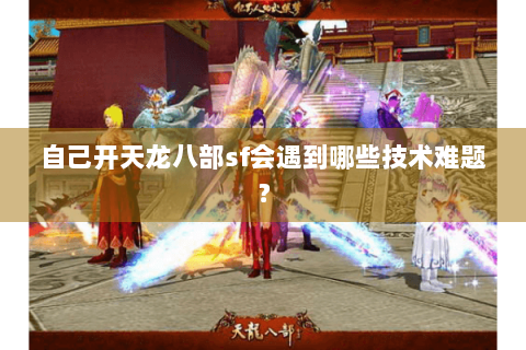 自己开天龙八部sf会遇到哪些技术难题？