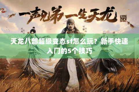 天龙八部超级变态sf怎么玩?新手快速入门的5个技巧 天龙八部超级变态sf怎么玩?新手快速入门的5个技巧