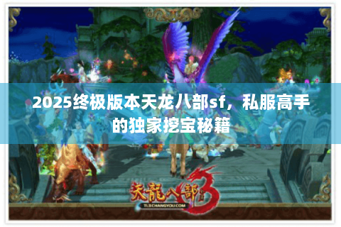 2025终极版本天龙八部sf，私服高手的独家挖宝秘籍