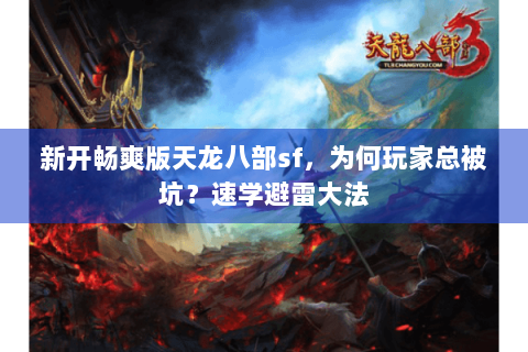 新开畅爽版天龙八部sf，为何玩家总被坑？速学避雷大法
