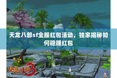 天龙八部sf全服红包活动,独家揭秘如何稳赚红包 天龙八部sf全服红包活动,独家揭秘如何稳赚红包