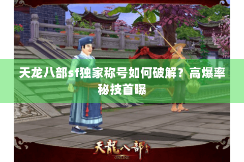 天龙八部sf独家称号如何破解？高爆率秘技首曝