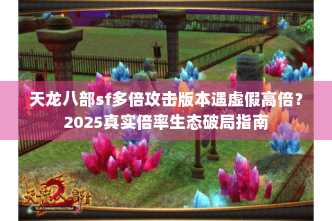 天龙八部sf多倍攻击版本遇虚假高倍？2025真实倍率生态破局指南