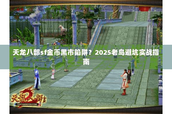 天龙八部sf金币黑市陷阱？2025老鸟避坑实战指南