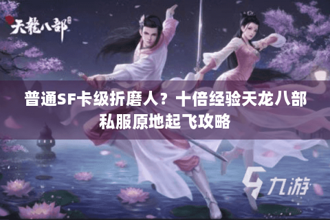 普通SF卡级折磨人？十倍经验天龙八部私服原地起飞攻略