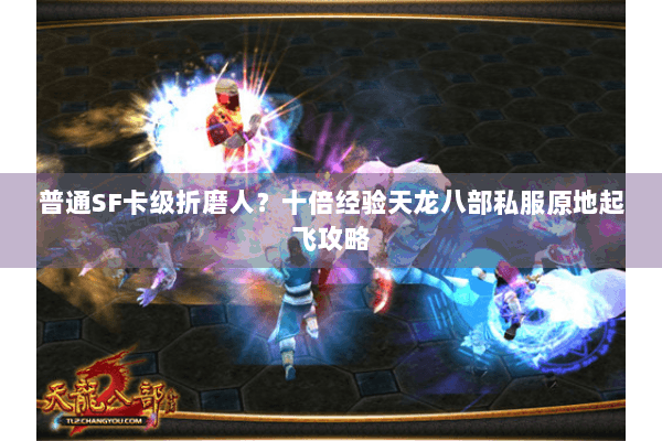 普通SF卡级折磨人？十倍经验天龙八部私服原地起飞攻略